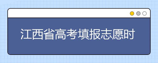 江西省高考填報志愿時間以及招生錄取辦法