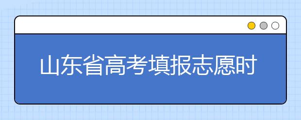 山東省高考填報(bào)志愿時(shí)間以及招生錄取辦法