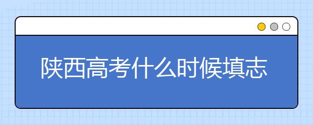 陜西高考什么時候填志愿？2020年陜西大學最新排名！