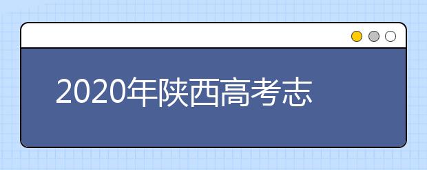 2020年陜西高考志愿填報系統(tǒng)，陜西省高考志愿該怎么填報？