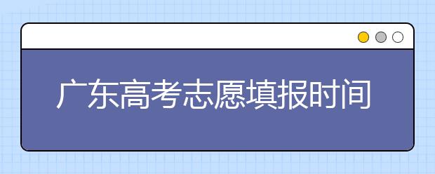 廣東高考志愿填報時間，附帶廣東大學(xué)名校清單