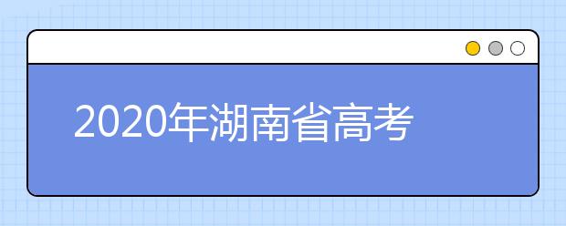 2020年湖南省高考志愿填報入口，填報志愿有哪些需要注意的事項？