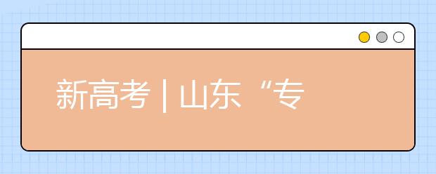 新高考 | 山東“專業(yè)(專業(yè)類)+學(xué)?！钡闹驹改Ｊ阶兓?，有哪些特點(diǎn)?