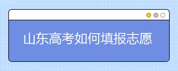 山東高考如何填報(bào)志愿，給您全面的指南