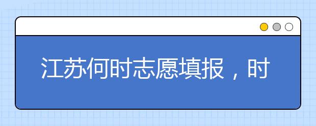 江蘇何時(shí)志愿填報(bào)，時(shí)間牢記于心