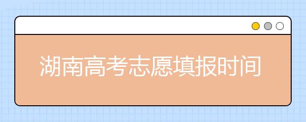 湖南高考志愿填報時間，先人一步搶先看