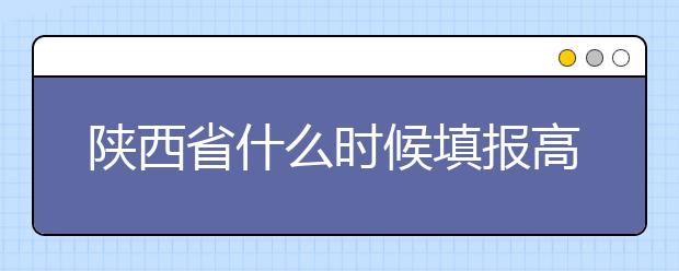 陜西省什么時候填報高考志愿？把握這些辦法，教你更好的報取志愿