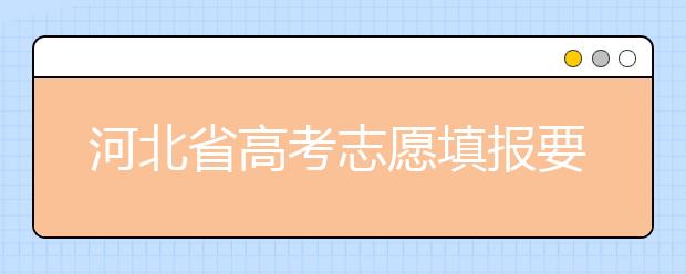 河北省高考志愿填報(bào)要注意哪些問(wèn)題？填報(bào)注意這幾點(diǎn)，好大學(xué)等著您！