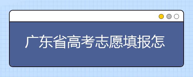 廣東省高考志愿填報怎么填報才能減少退檔的風(fēng)險？大學(xué)生圓夢網(wǎng)為您整理