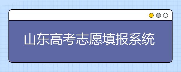 山東高考志愿填報(bào)系統(tǒng)入口，96個(gè)志愿到底應(yīng)該怎么填？