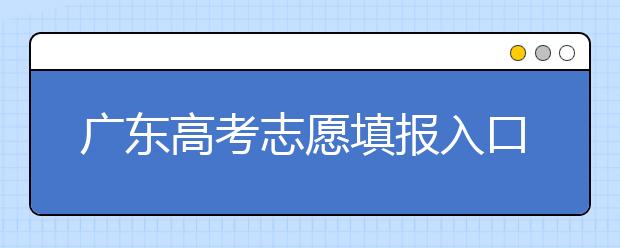 廣東高考志愿填報入口網(wǎng)址-廣東省高考志愿填報注意事項在這里！