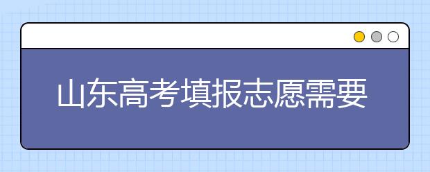 山東高考填報(bào)志愿需要注意的事項(xiàng)，山東高考志愿填報(bào)難不難？