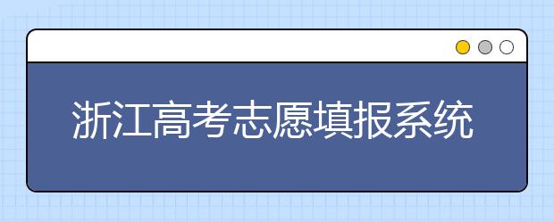 浙江高考志愿填報系統(tǒng)登錄入口-浙江省有哪些大學？