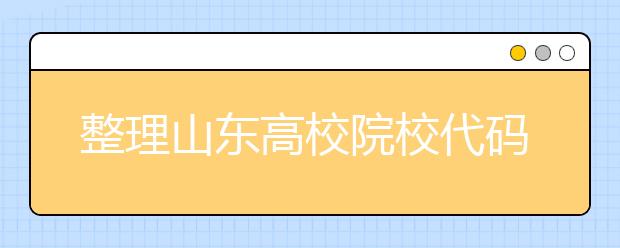 整理山東高校院校代碼信息匯總，快看看你想上哪個(gè)大學(xué)吧