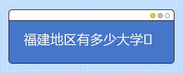 福建地區(qū)有多少大學(xué)?呢？大學(xué)生圓夢網(wǎng)為您匯總福建地區(qū)院校代碼