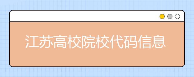 江蘇高校院校代碼信息匯總，江蘇地區(qū)大學(xué)全部在這里！