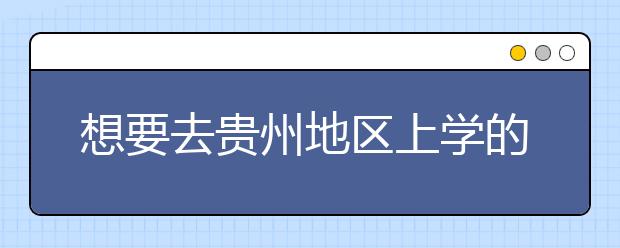 想要去貴州地區(qū)上學(xué)的考生注意了，貴州高校院校代碼信息大合集