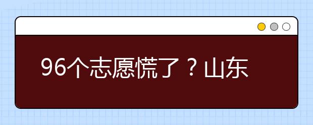 96個(gè)志愿慌了？山東省新高考怎么填報(bào)志愿？