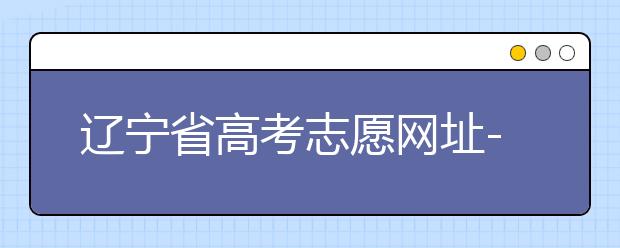 遼寧省高考志愿網(wǎng)址-高考志愿填報(bào)技巧注意這三點(diǎn)！