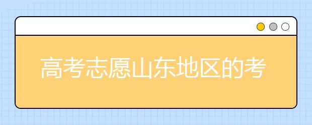 高考志愿山東地區(qū)的考生注意啦~填報(bào)志愿這幾點(diǎn)你注意了嗎？