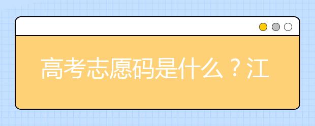 高考志愿碼是什么？江西省全部大學(xué)高考填報志愿代碼為您整理如下！