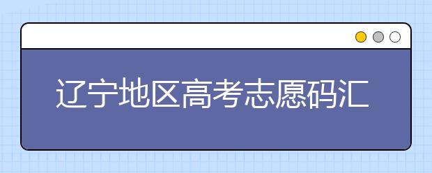 遼寧地區(qū)高考志愿碼匯總為您整理！