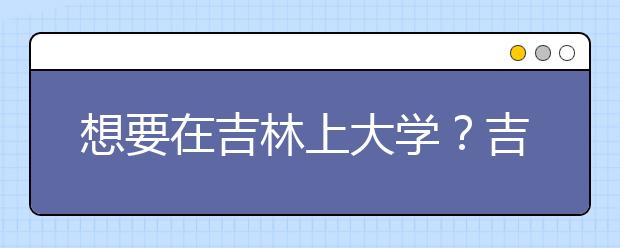 想要在吉林上大學(xué)？吉林地區(qū)全部大學(xué)高考志愿碼為您整理如下