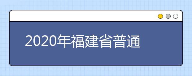 2020年福建省普通高校招生各類錄取控制分?jǐn)?shù)線已公布！快來查看吧！