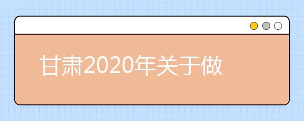 甘肅2020年關(guān)于做好省屬師范類本科院校公費師范生招生工作的通知