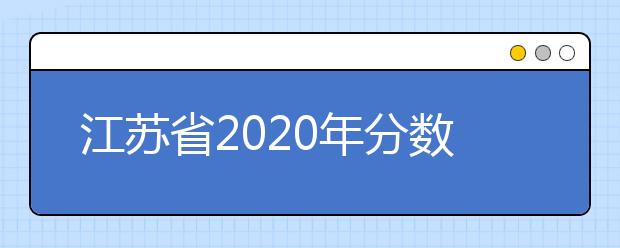 江蘇省2020年分?jǐn)?shù)線出爐！