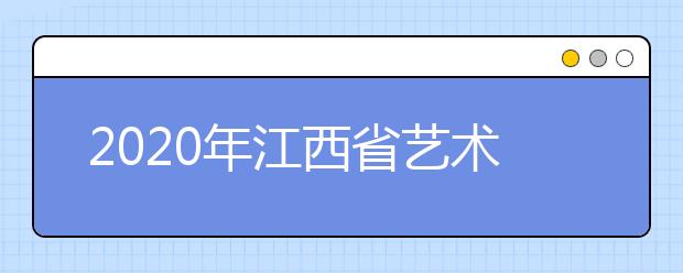 2020年江西省藝術(shù)類專業(yè)招生政策和志愿填報問答