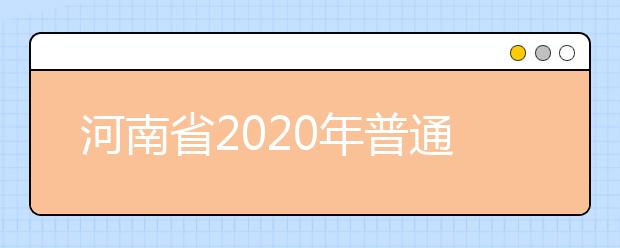 河南省2020年普通高等學校招生工作規(guī)定有什么？一文看懂！