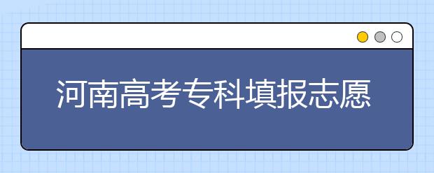 河南高考?？铺顖笾驹笗r間是什么？河南高考?？铺顖笮g語