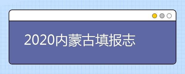 2020內(nèi)蒙古填報(bào)志愿需要做什么準(zhǔn)備？填報(bào)志愿流程是什么？