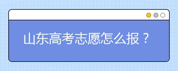 山東高考志愿怎么報(bào)？2020年山東高考志愿填報(bào)技巧