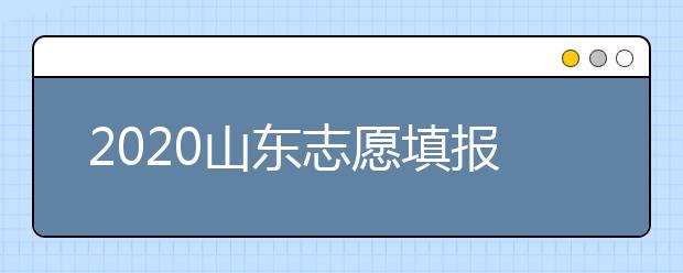 2020山東志愿填報(bào)什么時(shí)候填？一文看懂志愿填報(bào)時(shí)間！