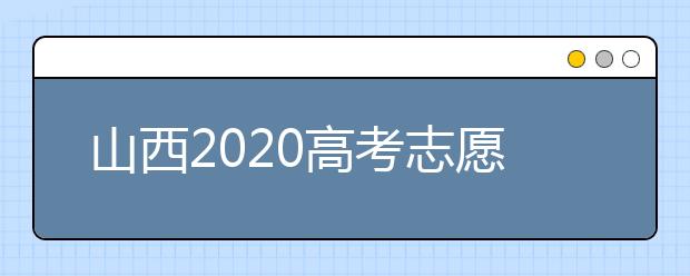 山西2020高考志愿怎么填？六步教你填好高考志愿！