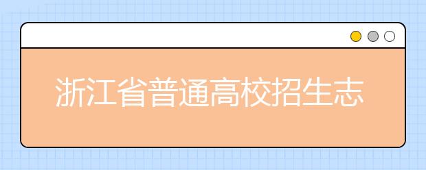 浙江省志愿填報怎么填？藝術體育類考生可兼報普通類志愿嗎？