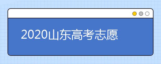 2020山東高考志愿填報(bào)怎么填？山東高考志愿填報(bào)有關(guān)注意事項(xiàng)