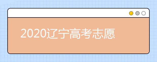 2020遼寧高考志愿怎么設(shè)置的？不同批次考生如何填報(bào)志愿？