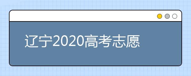 遼寧2020高考志愿填報(bào)怎么填？志愿兼報(bào)有關(guān)限制及注意事項(xiàng)