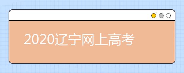 2020遼寧網(wǎng)上高考志愿填報(bào)什么流程？網(wǎng)上填報(bào)志愿的基本步驟