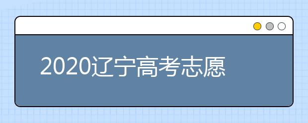 2020遼寧高考志愿填報(bào)系統(tǒng)如何用？遼寧有什么好大學(xué)？