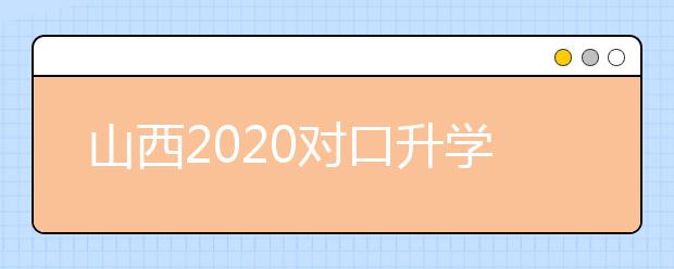 山西2020對口升學(xué)志愿填報系統(tǒng)怎么用？志愿填報系統(tǒng)使用指南