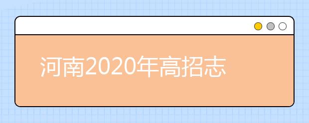 河南2020年高招志愿填報及錄取規(guī)定發(fā)布，26日開始填報志愿