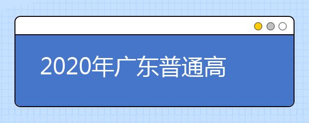 2020年廣東普通高校招生填報志愿填報時間