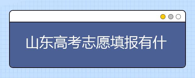 山東高考志愿填報(bào)有什么變化？山東省高考志愿如何填？