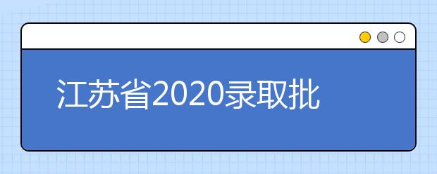 江蘇省2020錄取批次是什么？江蘇志愿錄取結(jié)果什么時(shí)候公布？