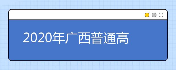 2020年廣西普通高校招生錄取批次設(shè)置是什么？志愿批次一文看懂！