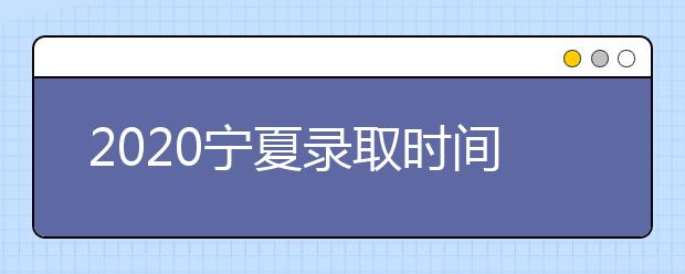 2020寧夏錄取時(shí)間安排是什么？如何確定錄取通知書真實(shí)性？